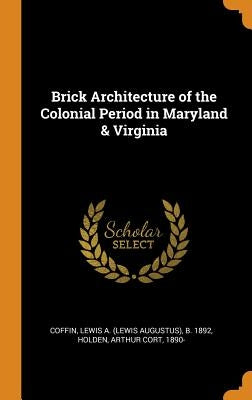 Brick Architecture of the Colonial Period in Maryland & Virginia by Coffin, Lewis A. B. 1892
