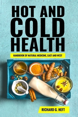 Hot and Cold Health: Handbook of Natural Medicine, East and West by Heft, Richard Gary