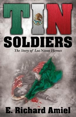 Tin Soldiers: The Story of Los Ninos Heroes by Amiel, E. Richard