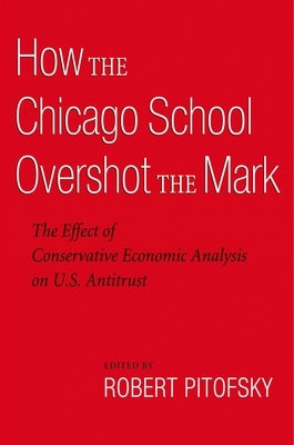 How the Chicago School Overshot the Mark: The Effect of Conservative Economic Analysis on U.S. Antitrust by Pitofsky, Robert