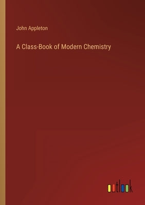 A Class-Book of Modern Chemistry by Appleton, John