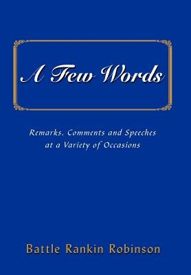 A Few Words: Remarks, Comments and Speeches at a Variety of Occasions by Robinson, Battle Rankin