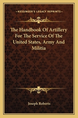 The Handbook of Artillery for the Service of the United States, Army and Militia by Roberts, Joseph