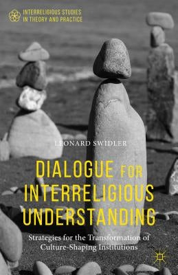 Dialogue for Interreligious Understanding: Strategies for the Transformation of Culture-Shaping Institutions by Swidler, Leonard