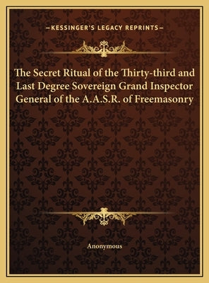 The Secret Ritual of the Thirty-Third and Last Degree Sovereign Grand Inspector General of the A.A.S.R. of Freemasonry by Anonymous