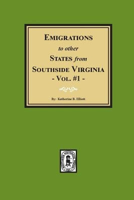Emigrations to Other States from Southside Virginia - Vol. #1 by Elliott, Katherine