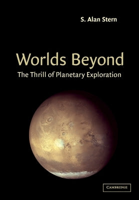 Worlds Beyond: The Thrill of Planetary Exploration as Told by Leading Experts by Stern, S. Alan