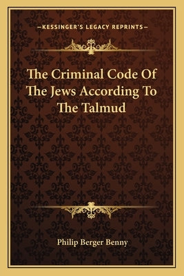 The Criminal Code of the Jews According to the Talmud by Benny, Philip Berger