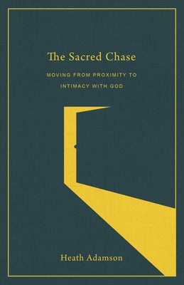 The Sacred Chase: Moving from Proximity to Intimacy with God by Adamson, Heath