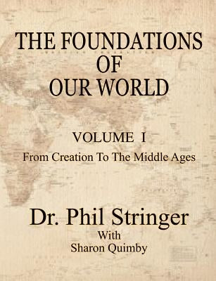 The Foundations of Our World, Volume I, from Creation to the Middle Ages by Stringer, Phil