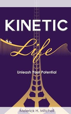 Kinetic Life: Unleash Your Potential by Mitchell, Melerick H.