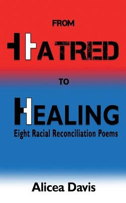 From Hatred to Healing: Eight Racial Reconciliation Poems by Davis, Alicea