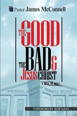 The Good, The Bad and Jesus Christ: I tell it all by McConnell, James
