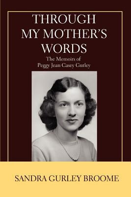 Through My Mother's Words: The Memoirs of Peggy Jean Casey Gurley by Broome, Sandra Gurley