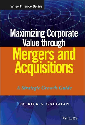 Maximizing Corporate Value through Mergers and Acquisitions by Gaughan, Patrick A.
