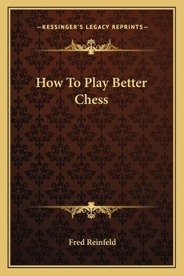 How To Play Better Chess by Reinfeld, Fred