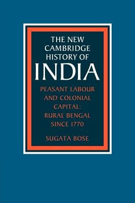 Peasant Labour and Colonial Capital: Rural Bengal Since 1770 by Bose, Sugata