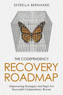 The Codependency Recovery Roadmap: Empowering Strategies And Steps For Successful Codependency Rescue. by Bernhard, Estrella