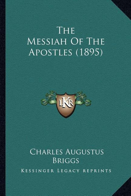The Messiah Of The Apostles (1895) by Briggs, Charles Augustus