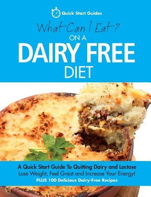 What Can I Eat On A Dairy Free Diet?: A Quick Start Guide To Quitting Dairy and Lactose by Quick Start Guides