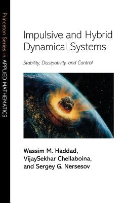 Impulsive and Hybrid Dynamical Systems: Stability, Dissipativity, and Control by Haddad, Wassim M.