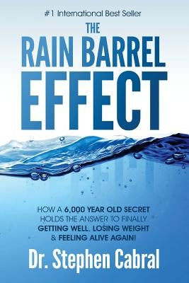 The Rain Barrel Effect: How a 6,000 Year Old Answer Holds the Secret to Finally Getting Well, Losing Weight & Feeling Alive Again! by Cabral, Stephen