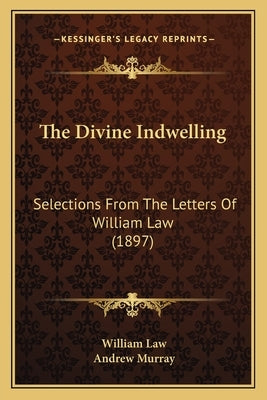 The Divine Indwelling: Selections From The Letters Of William Law (1897) by Law, William
