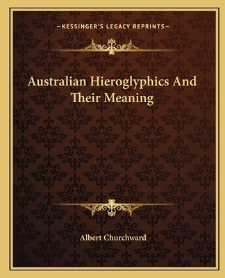 Australian Hieroglyphics and Their Meaning by Churchward, Albert
