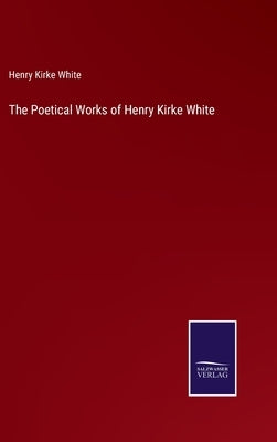 The Poetical Works of Henry Kirke White by White, Henry Kirke