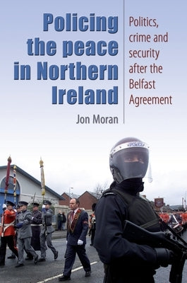 Policing the Peace in Northern Ireland: Politics, Crime and Security After the Belfast Agreement by Moran, Jon