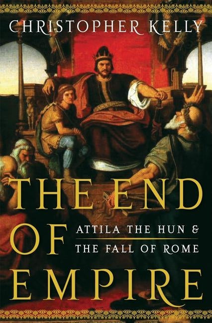 End of Empire: Attila the Hun and the Fall of Rome by Kelly, Christopher