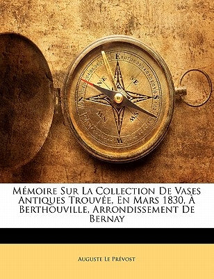 Mémoire Sur La Collection De Vases Antiques Trouvée, En Mars 1830, À Berthouville, Arrondissement De Bernay by Le Prévost, Auguste