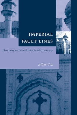 Imperial Fault Lines: Christianity and Colonial Power in India, 1818-1940 by Cox, Jeffrey