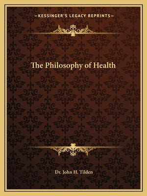 The Philosophy of Health by Tilden, John H.
