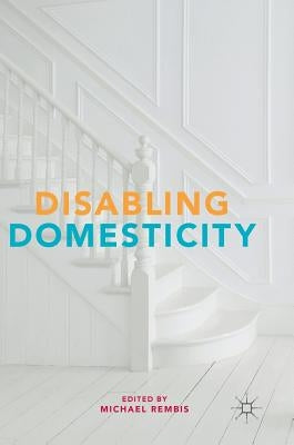 Disabling Domesticity by Rembis, Michael