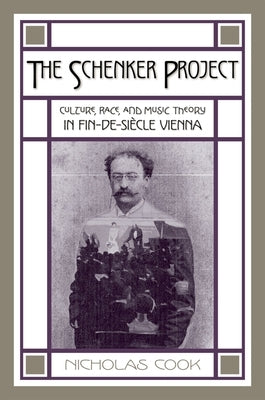 The Schenker Project: Culture, Race, and Music Theory in Fin-De-Siècle Vienna by Cook, Nicholas