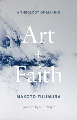 Art and Faith: A Theology of Making by Fujimura, Makoto