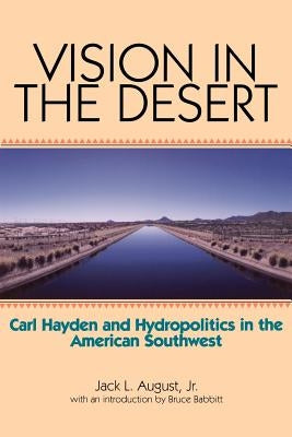 Vision in the Desert: Carl Hayden and Hydropolitics in the American Southwest by August, Jack L., Jr.
