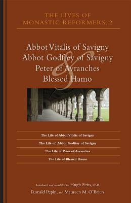 The Lives of Monastic Reformers 2, Volume 230: Abbot Vitalis of Savigny, Abbot Godfrey of Savigny, Peter of Avranches, and Blessed Hamo by Feiss, Hugh