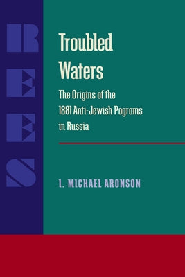 Troubled Waters: Origins of the 1881 Anti-Jewish Pogroms in Russia by Aronson, I. Michael