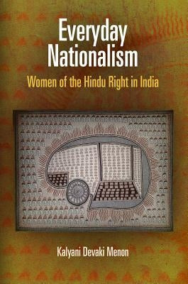 Everyday Nationalism: Women of the Hindu Right in India by Menon, Kalyani Devaki