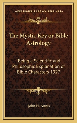 The Mystic Key or Bible Astrology: Being a Scientific and Philosophic Explanation of Bible Characters 1927 by Annis, John H.