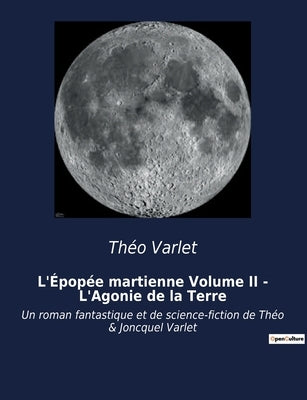 L'Épopée martienne Volume II - L'Agonie de la Terre: Un roman fantastique et de science-fiction de Théo & Joncquel Varlet by Varlet, Théo