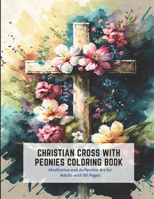 Christian Cross with Peonies Coloring Book: Meditative and Reflective Art for Adults with 50 Pages by Joseph, Horace