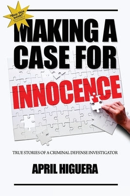 Making a Case for Innocence: True Stories of a Criminal Defense Investigator by Higuera, April