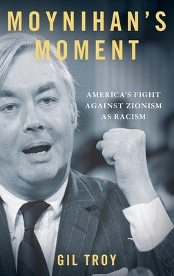 Moynihan's Moment: America's Fight Against Zionism as Racism by Troy, Gil