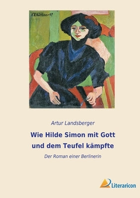 Wie Hilde Simon mit Gott und dem Teufel kämpfte: Der Roman einer Berlinerin by Landsberger, Artur
