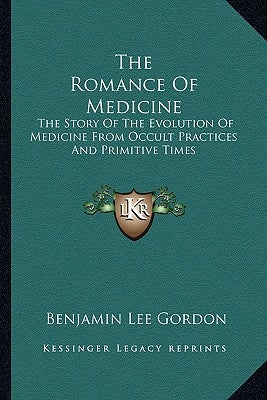 The Romance of Medicine: The Story of the Evolution of Medicine from Occult Practices and Primitive Times by Gordon, Benjamin Lee