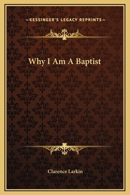 Why I Am a Baptist by Larkin, Clarence