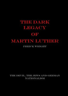 The Dark Legacy of Martin Luther by Wright, Fred'k